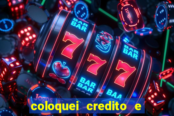 coloquei credito e nao caiu vivo